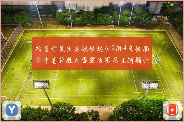 约基奇复出后战绩起伏2胜4负快船公牛喜获胜利雷霆活塞尼克斯骑士接连失利