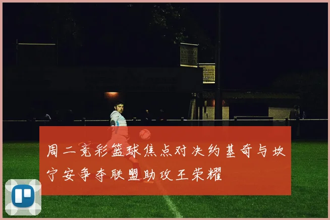 周二竞彩篮球焦点对决约基奇与坎宁安争夺联盟助攻王荣耀