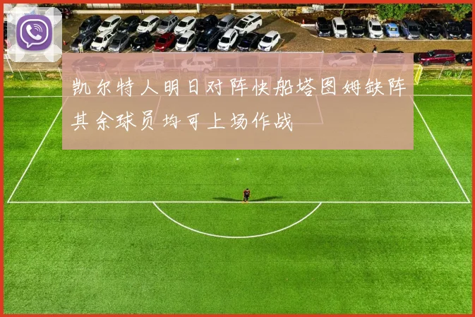 凯尔特人明日对阵快船塔图姆缺阵其余球员均可上场作战