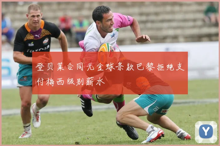 登贝莱合同无金球条款巴黎拒绝支付梅西级别薪水