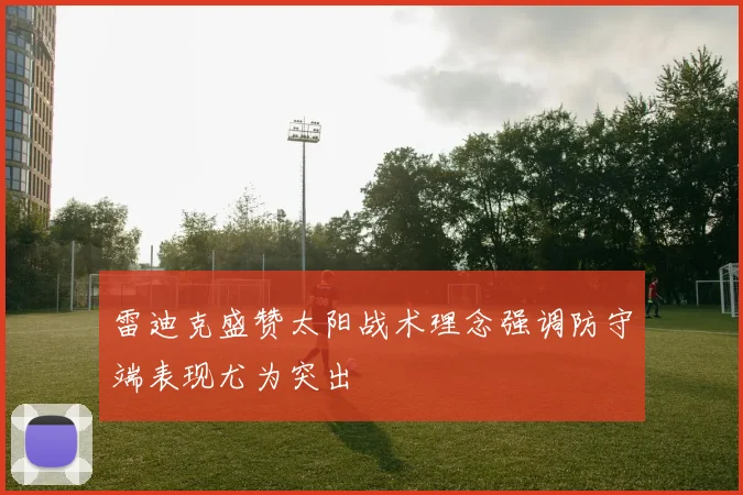 雷迪克盛赞太阳战术理念强调防守端表现尤为突出