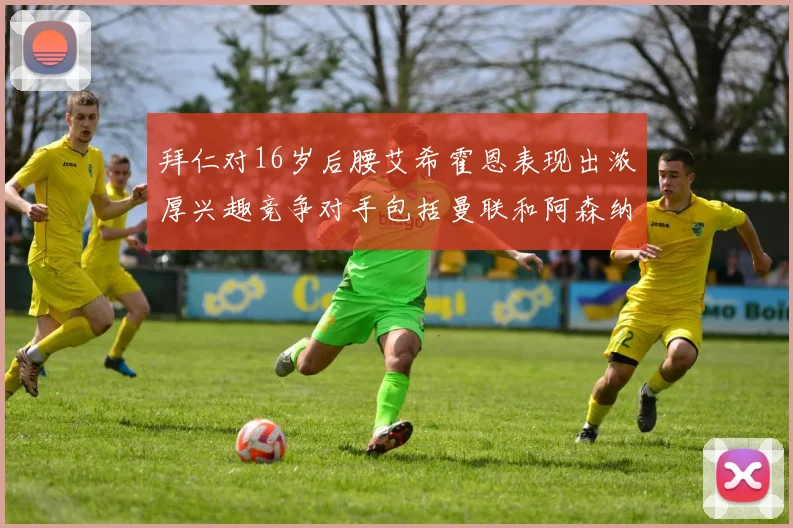 拜仁对16岁后腰艾希霍恩表现出浓厚兴趣竞争对手包括曼联和阿森纳