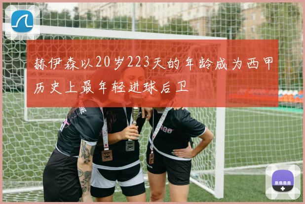 赫伊森以20岁223天的年龄成为西甲历史上最年轻进球后卫