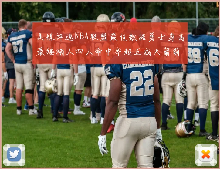 美媒评选NBA联盟最佳数据勇士身高最矮湖人四人命中率超五成火箭前场篮板率显优势