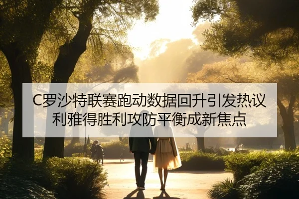C罗沙特联赛跑动数据回升引发热议 利雅得胜利攻防平衡成新焦点